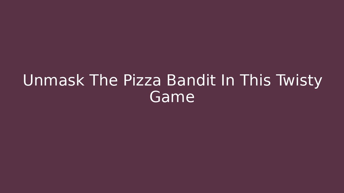 Unmask The Pizza Bandit In This Twisty Game