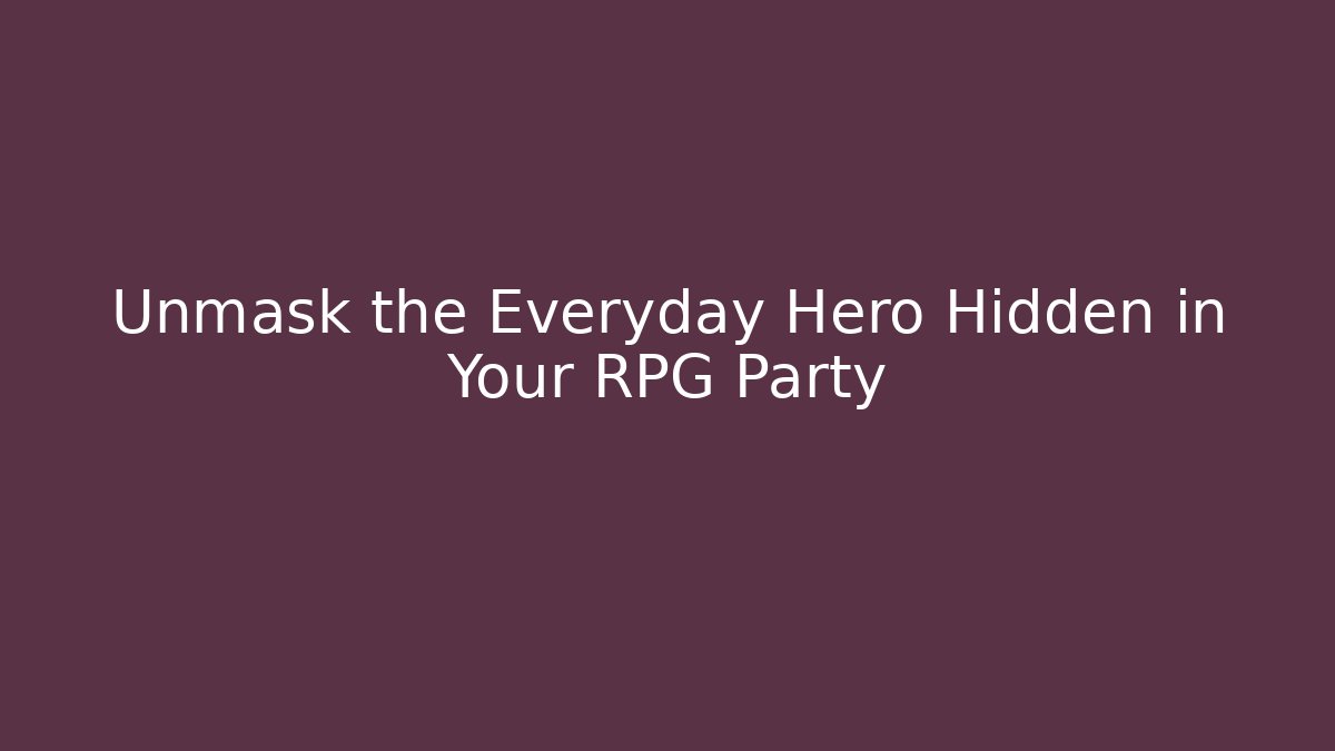 Unmask the Everyday Hero Hidden in Your RPG Party