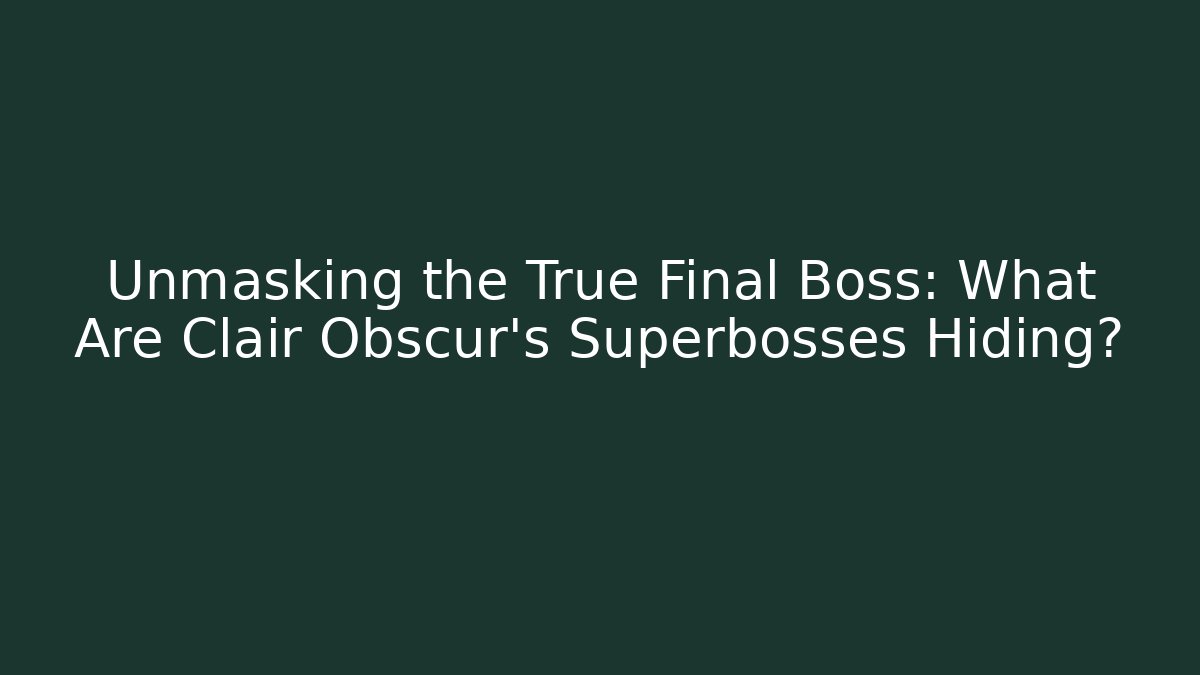 Unmasking the True Final Boss: What Are Clair Obscur's Superbosses Hiding?