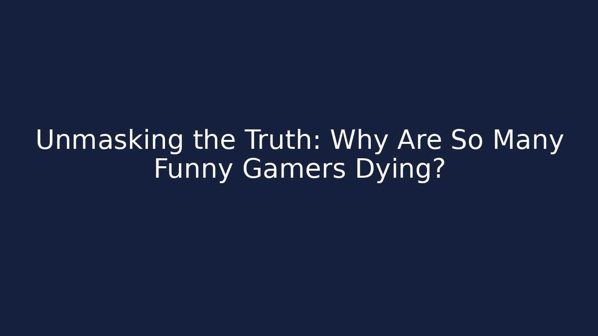 Unmasking the Truth: Why Are So Many Funny Gamers Dying?