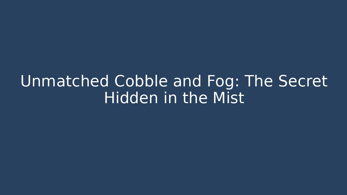 Unmatched Cobble and Fog: The Secret Hidden in the Mist