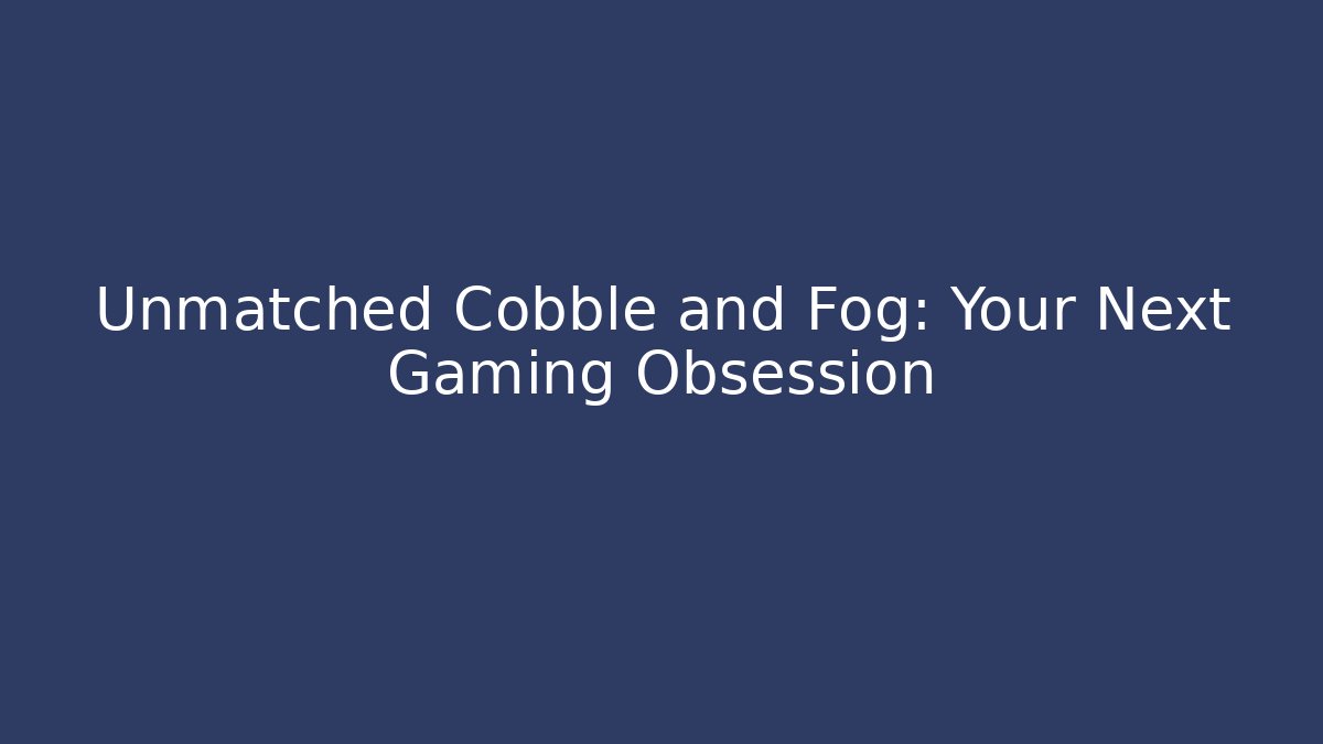 Unmatched Cobble and Fog: Your Next Gaming Obsession