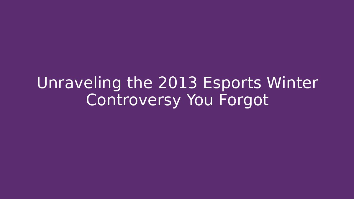 Unraveling the 2013 Esports Winter Controversy You Forgot
