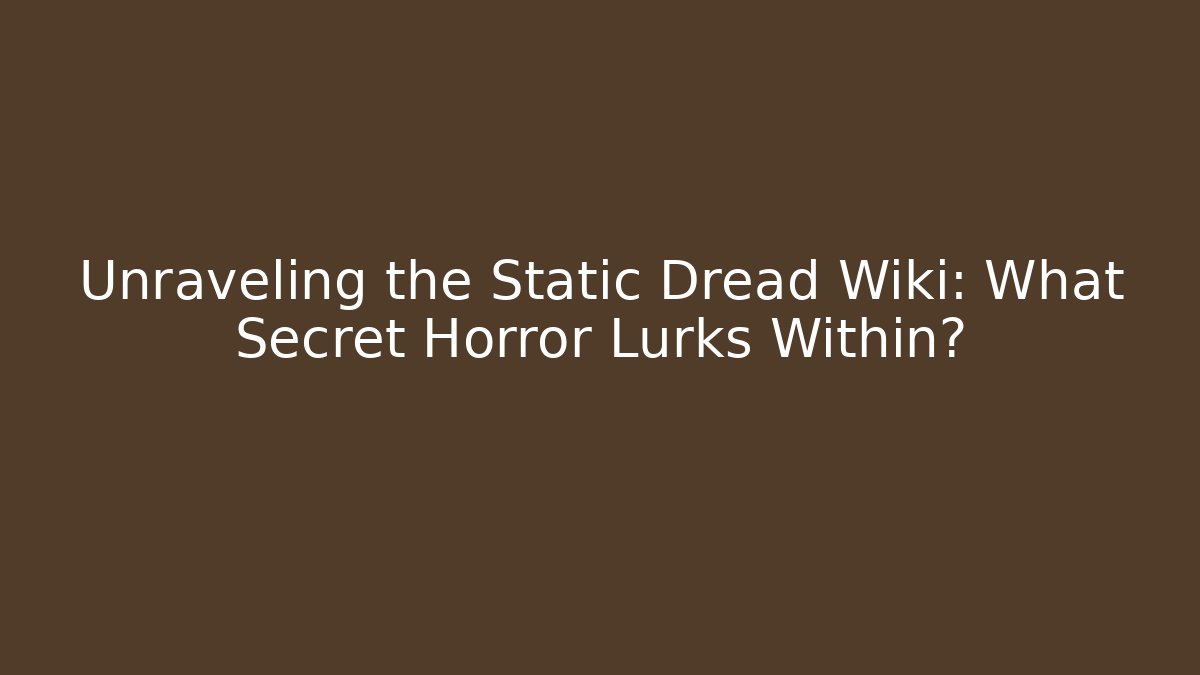 Unraveling the Static Dread Wiki: What Secret Horror Lurks Within?