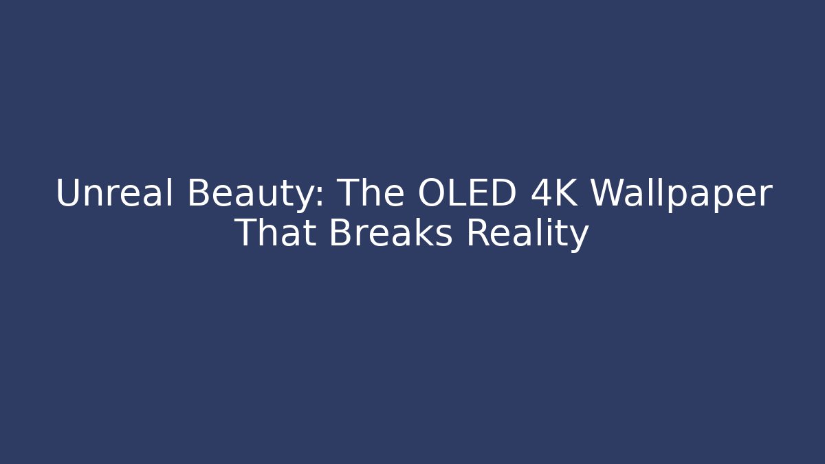 Unreal Beauty: The OLED 4K Wallpaper That Breaks Reality