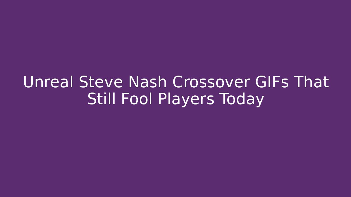 Unreal Steve Nash Crossover GIFs That Still Fool Players Today