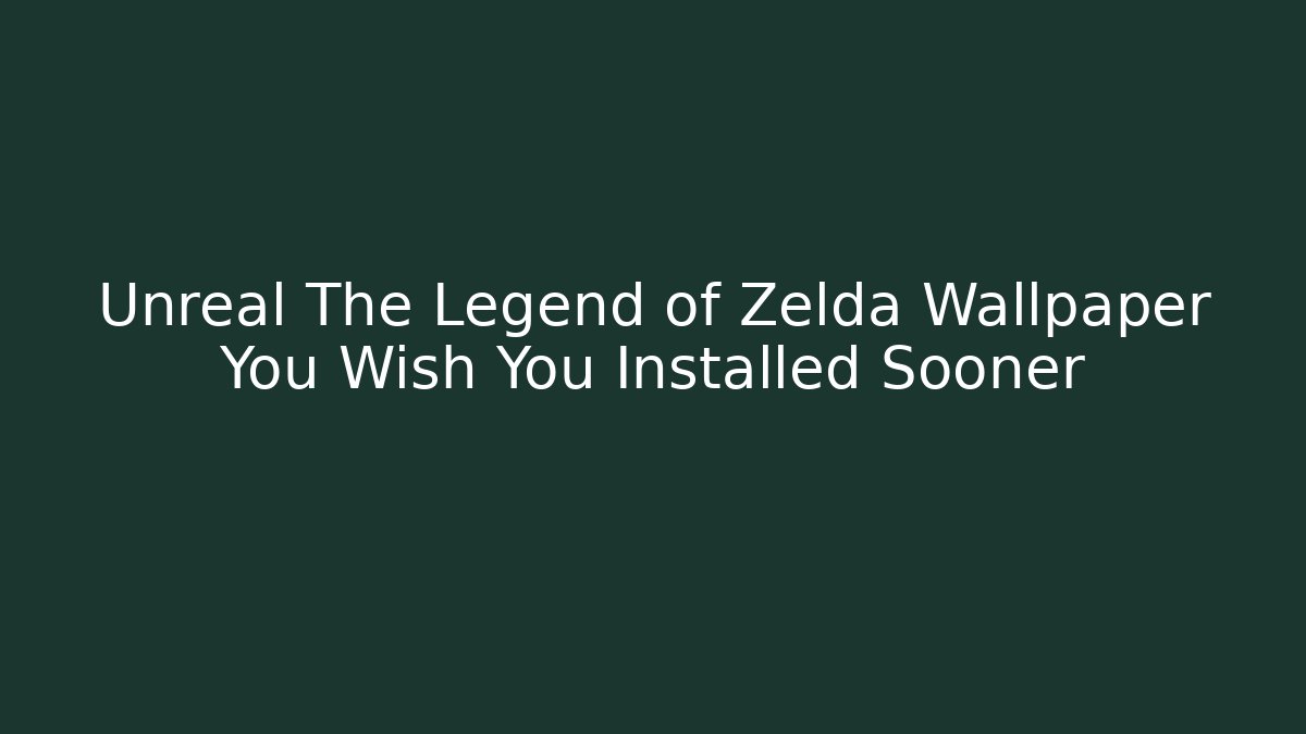 Unreal The Legend of Zelda Wallpaper You Wish You Installed Sooner