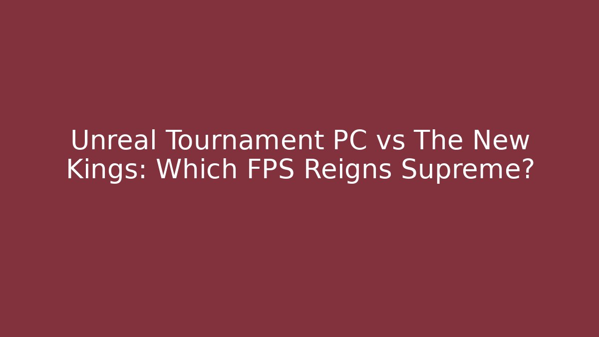 Unreal Tournament PC vs The New Kings: Which FPS Reigns Supreme?
