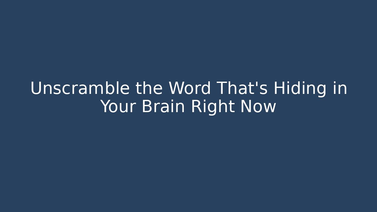 Unscramble the Word That's Hiding in Your Brain Right Now