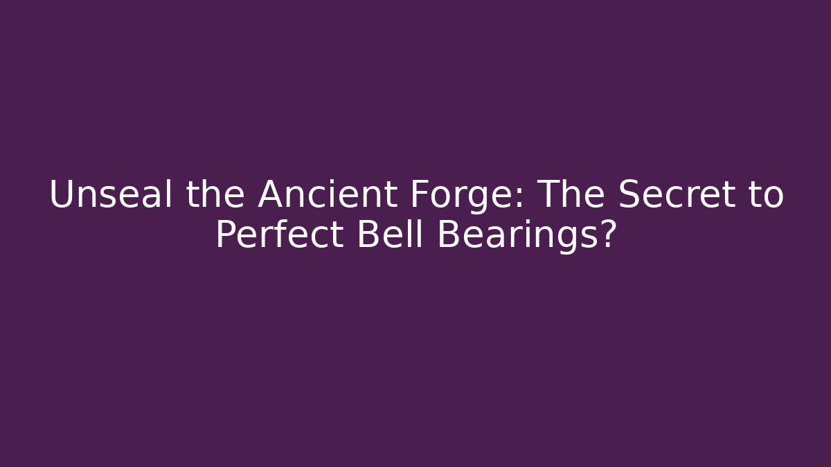 Unseal the Ancient Forge: The Secret to Perfect Bell Bearings? - Celivion