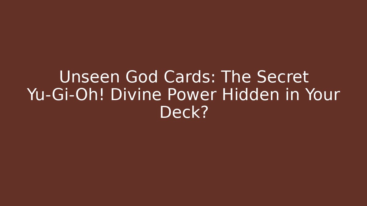 Unseen God Cards: The Secret Yu-Gi-Oh! Divine Power Hidden in Your Deck?