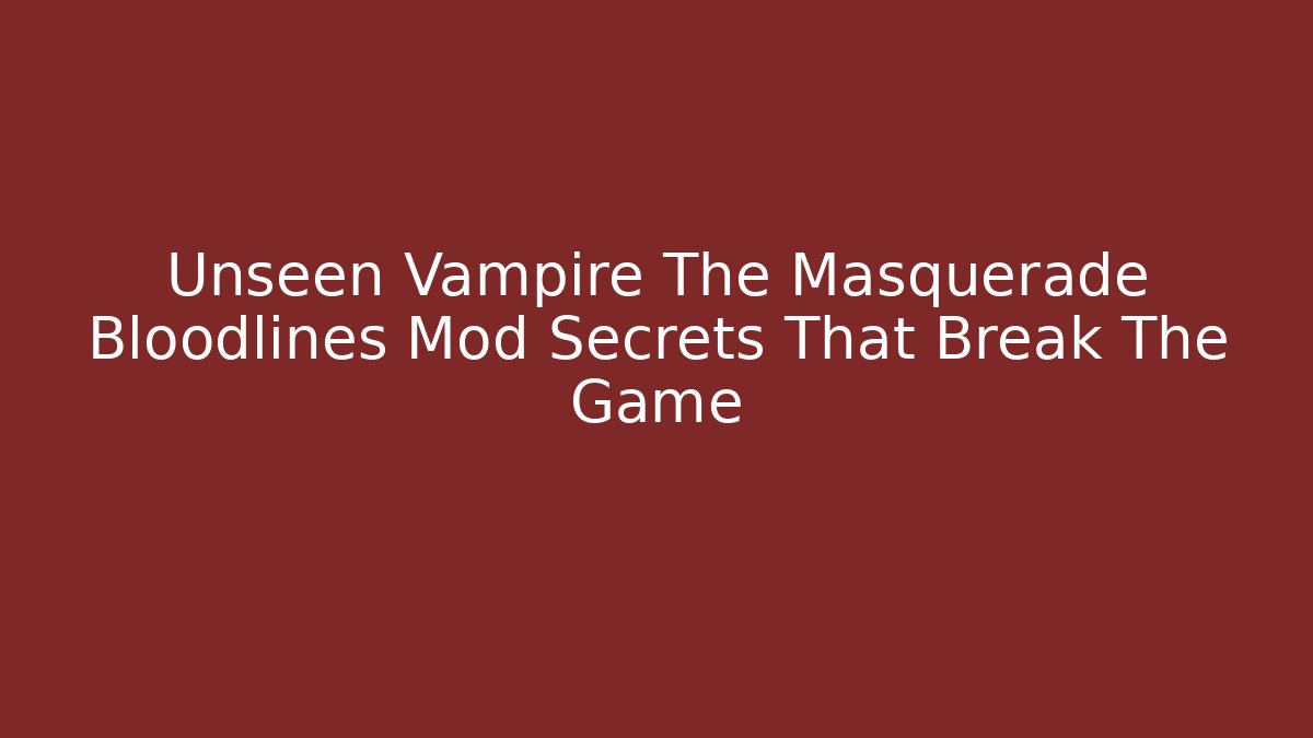 Unseen Vampire The Masquerade Bloodlines Mod Secrets That Break The Game