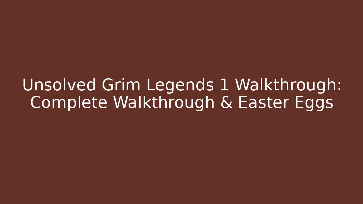Unsolved Grim Legends 1 Walkthrough: Complete Walkthrough & Easter Eggs