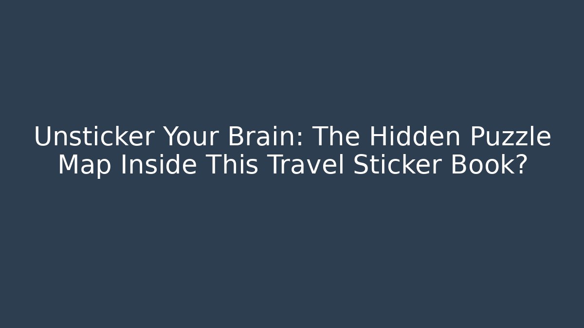 Unsticker Your Brain: The Hidden Puzzle Map Inside This Travel Sticker Book?