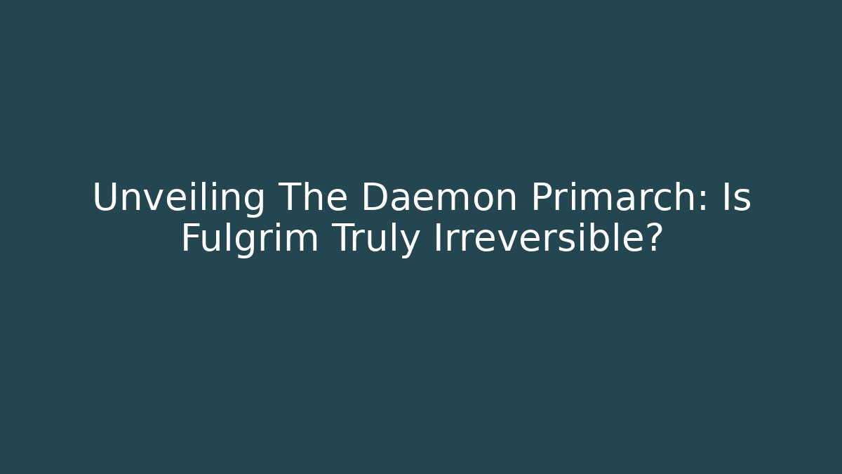 Unveiling The Daemon Primarch: Is Fulgrim Truly Irreversible?