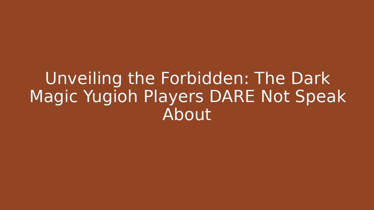 Unveiling the Forbidden: The Dark Magic Yugioh Players DARE Not Speak About