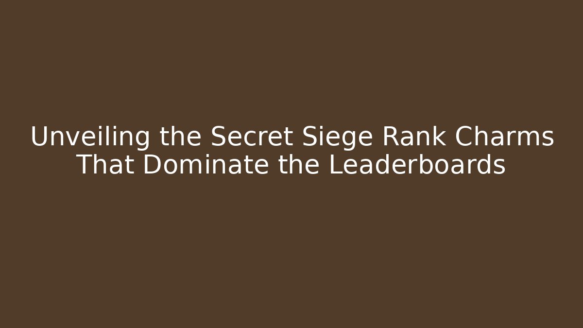 Unveiling the Secret Siege Rank Charms That Dominate the Leaderboards