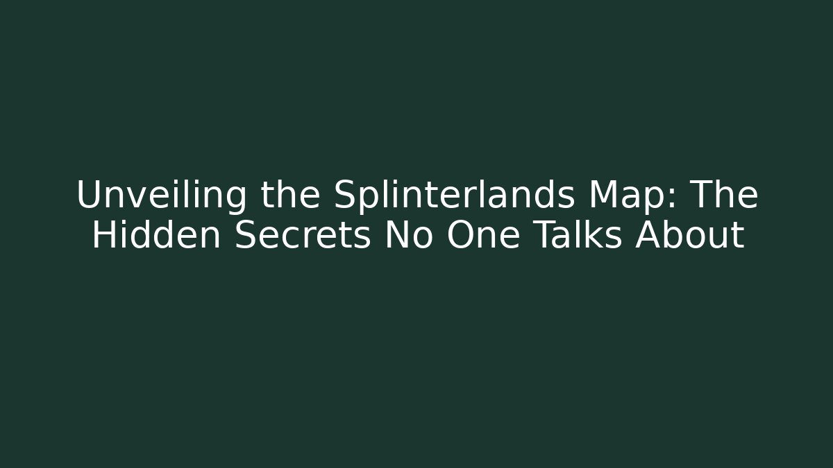 Unveiling the Splinterlands Map: The Hidden Secrets No One Talks About