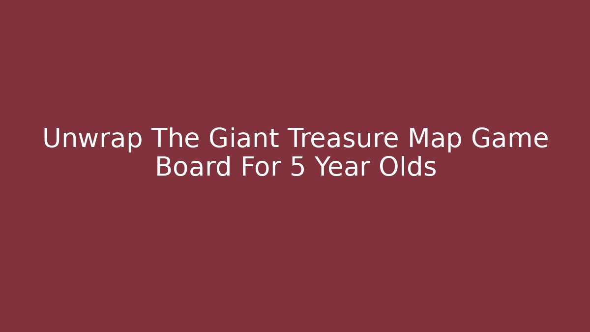Unwrap The Giant Treasure Map Game Board For 5 Year Olds - Celivion