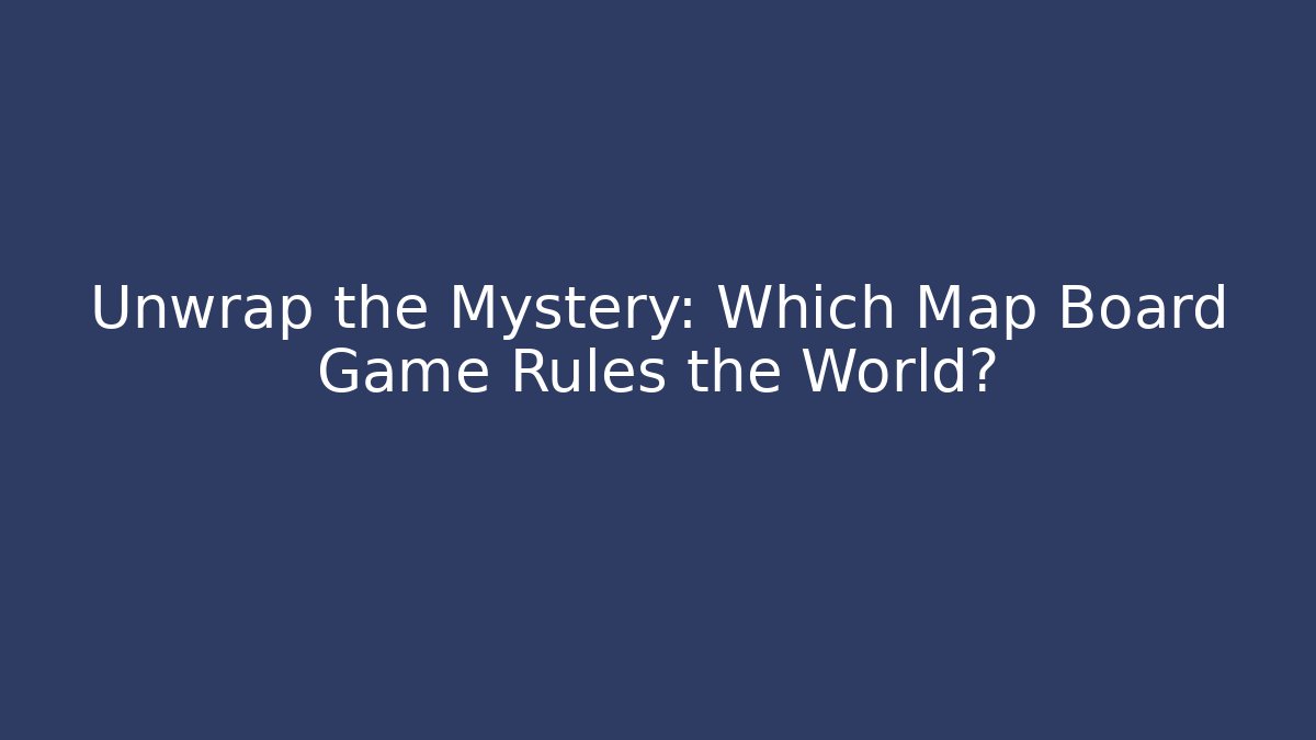 Unwrap the Mystery: Which Map Board Game Rules the World?