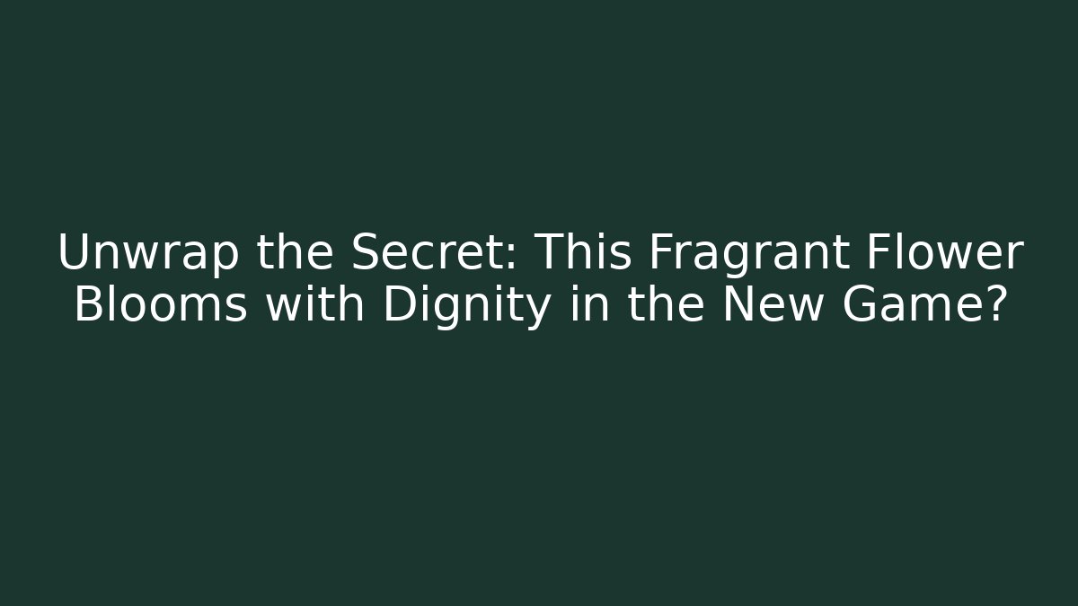 Unwrap the Secret: This Fragrant Flower Blooms with Dignity in the New Game?
