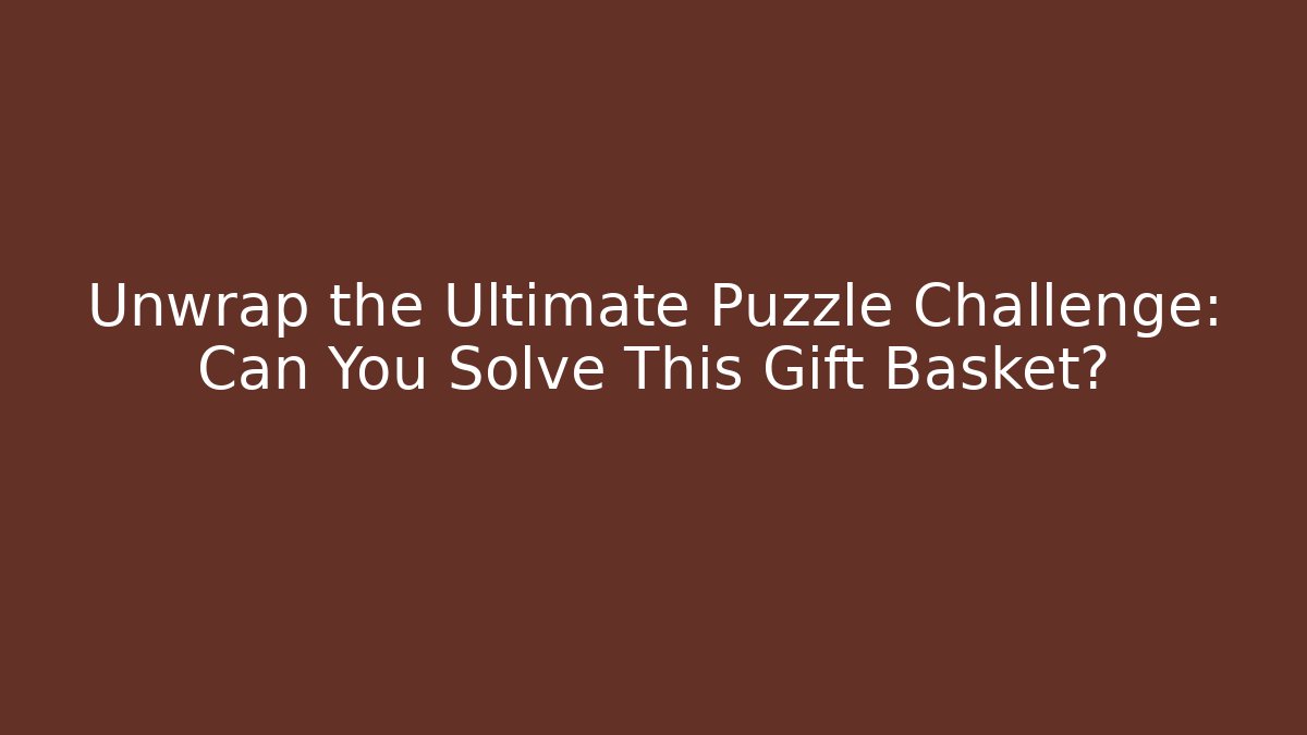 Unwrap the Ultimate Puzzle Challenge: Can You Solve This Gift Basket?
