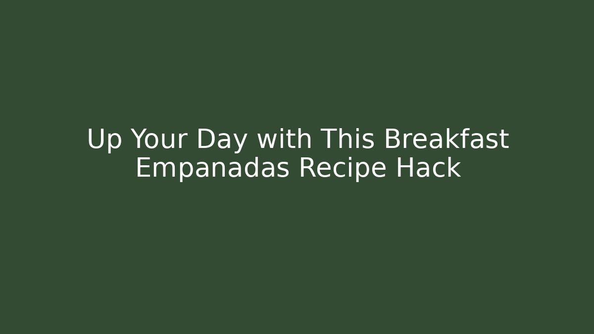 Up Your Day with This Breakfast Empanadas Recipe Hack - Celivion