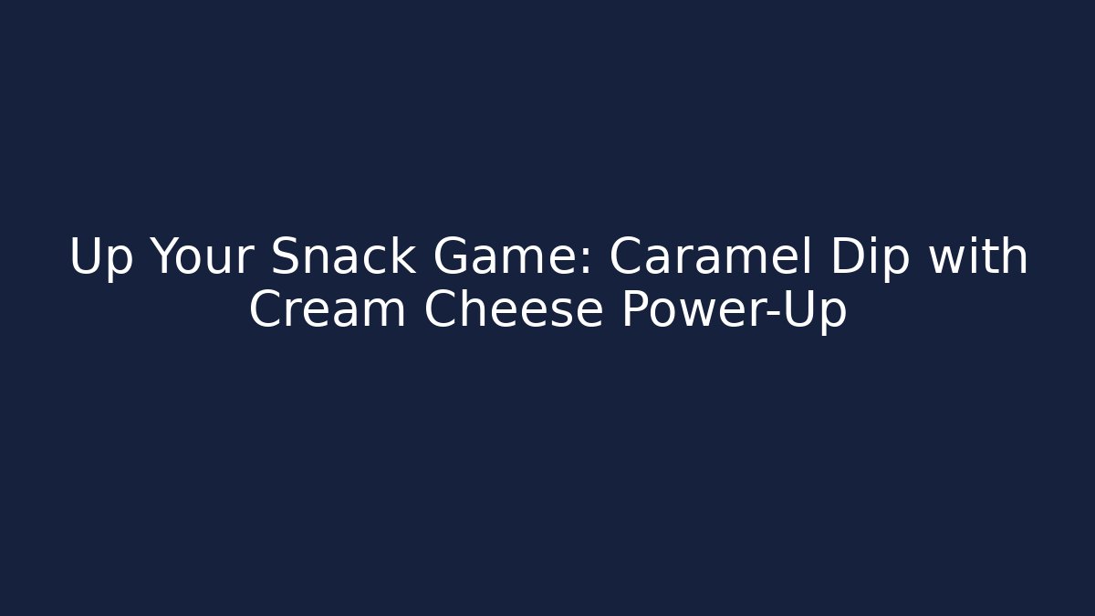 Up Your Snack Game: Caramel Dip with Cream Cheese Power-Up