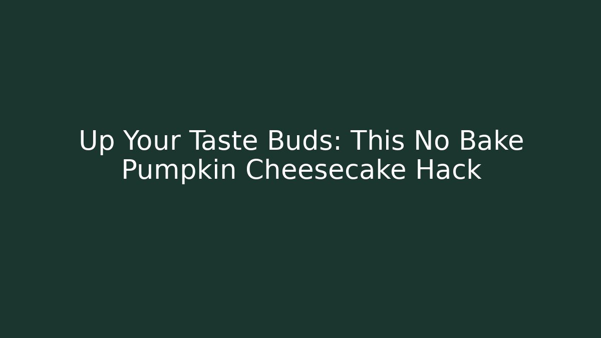 Up Your Taste Buds: This No Bake Pumpkin Cheesecake Hack