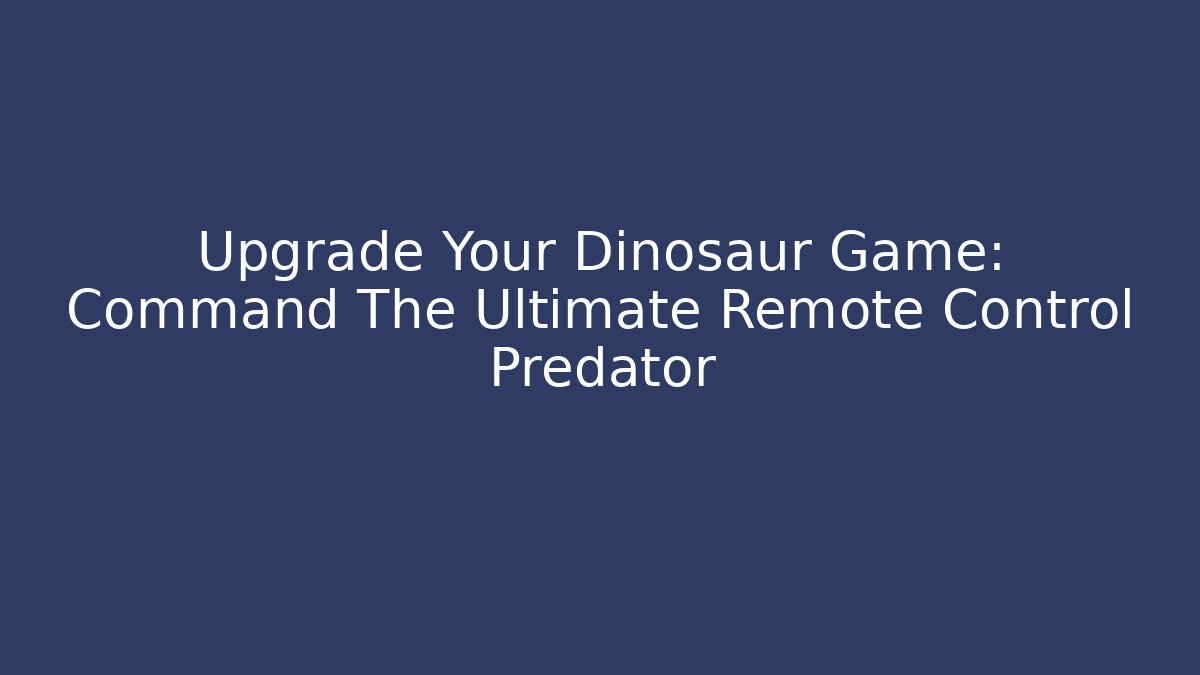 Upgrade Your Dinosaur Game: Command The Ultimate Remote Control Predator