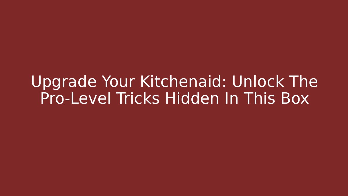 Upgrade Your Kitchenaid: Unlock The Pro-Level Tricks Hidden In This Box