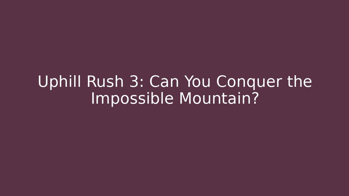 Uphill Rush 3: Can You Conquer the Impossible Mountain?