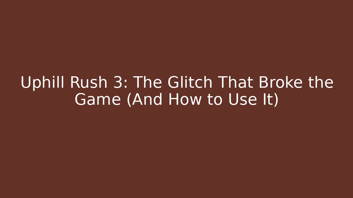 Uphill Rush 3: The Glitch That Broke the Game (And How to Use It)
