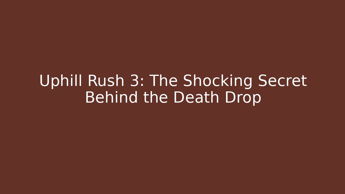 Uphill Rush 3: The Shocking Secret Behind the Death Drop