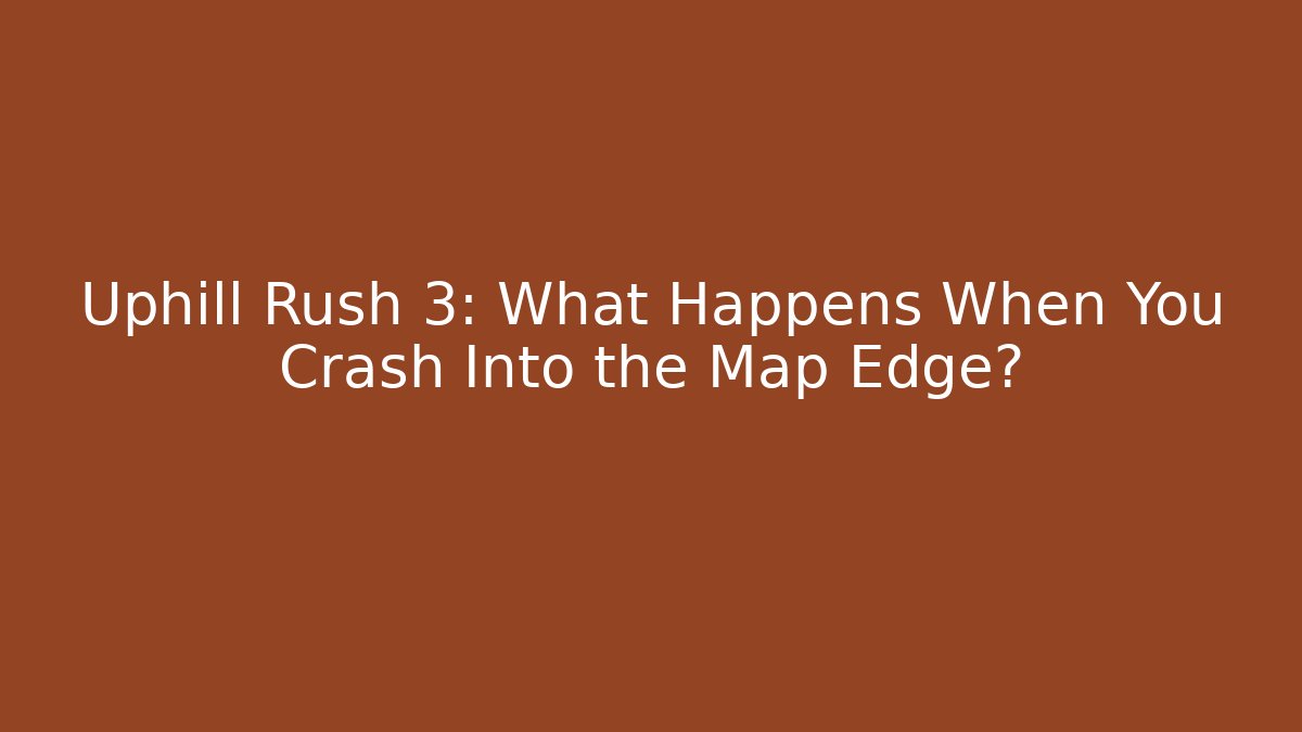 Uphill Rush 3: What Happens When You Crash Into the Map Edge?