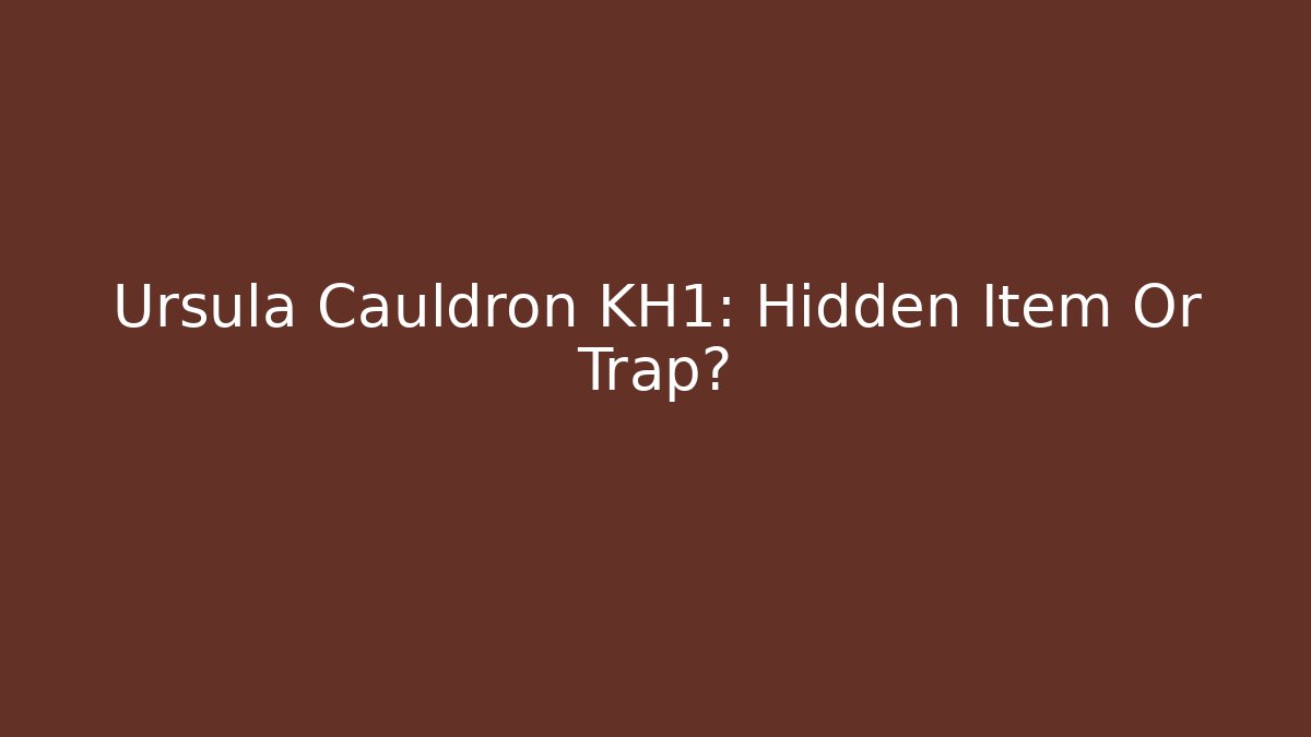 Ursula Cauldron KH1: Hidden Item Or Trap? - Celivion