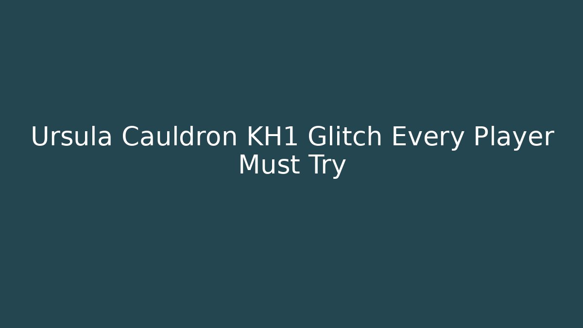 Ursula Cauldron KH1 Glitch Every Player Must Try
