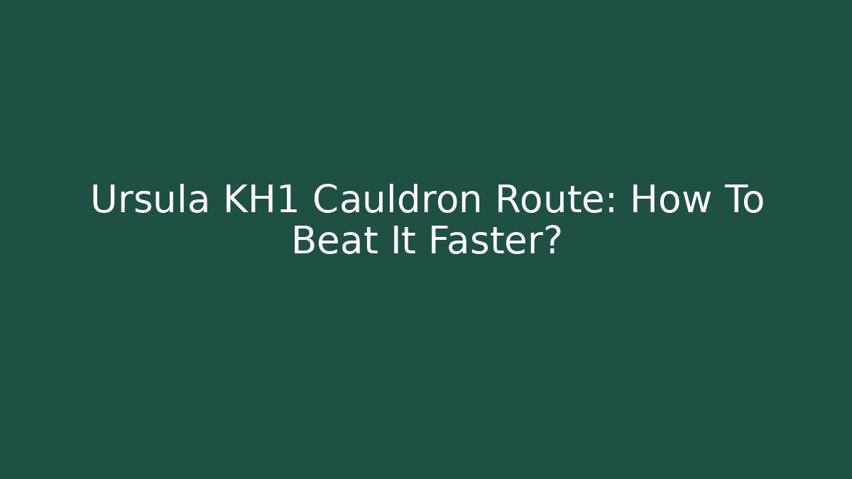 Ursula KH1 Cauldron Route: How To Beat It Faster?
