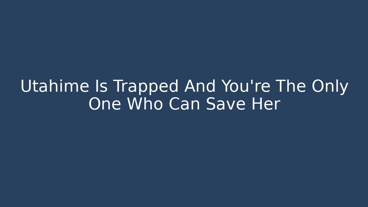 Utahime Is Trapped And You're The Only One Who Can Save Her