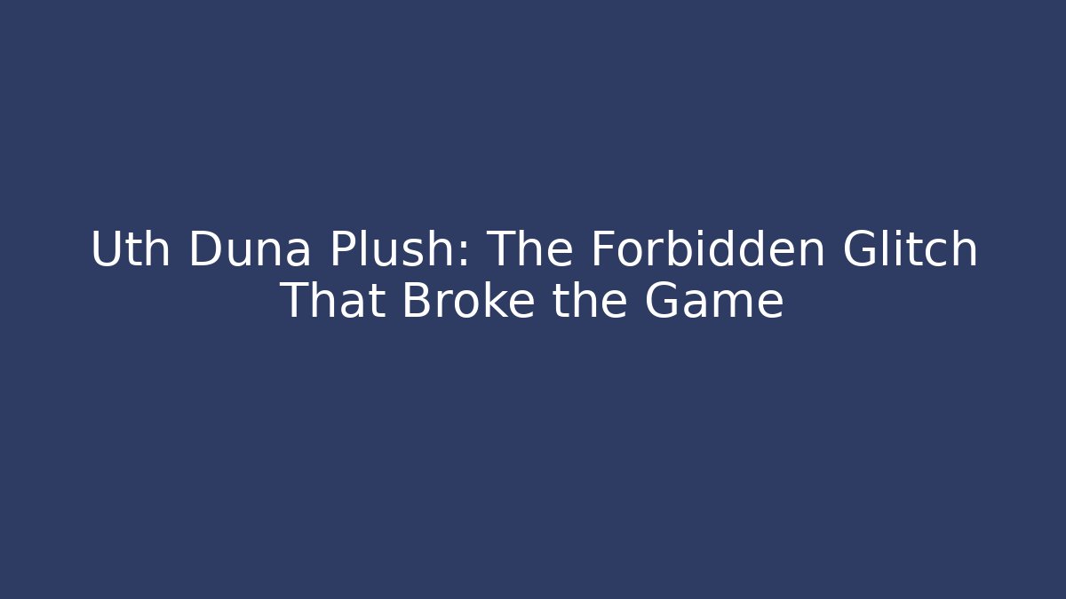 Uth Duna Plush: The Forbidden Glitch That Broke the Game