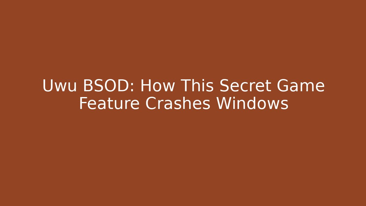 Uwu BSOD: How This Secret Game Feature Crashes Windows