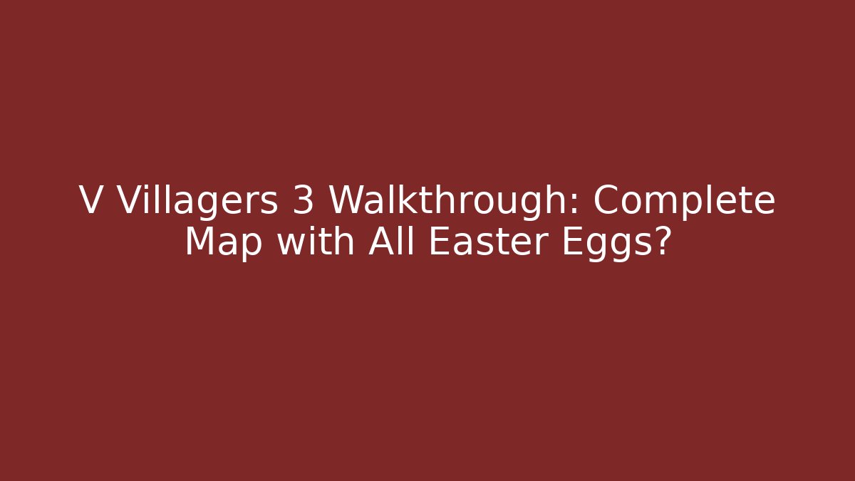 V Villagers 3 Walkthrough: Complete Map with All Easter Eggs? - Celivion