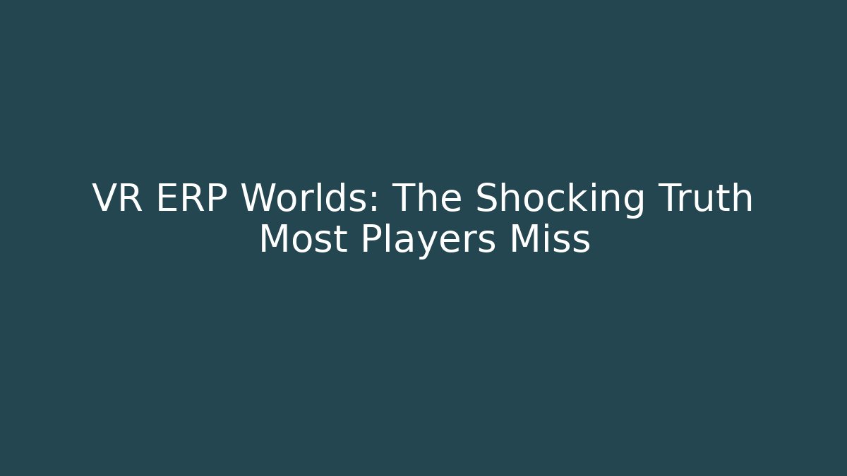 VR ERP Worlds: The Shocking Truth Most Players Miss