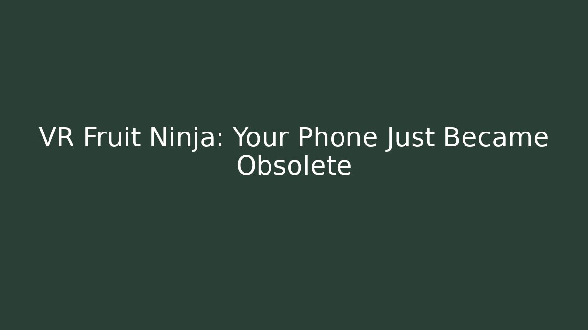 VR Fruit Ninja: Your Phone Just Became Obsolete