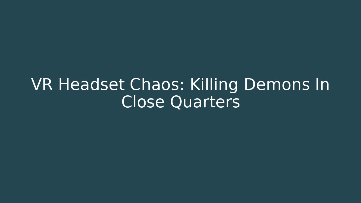 VR Headset Chaos: Killing Demons In Close Quarters - Celivion