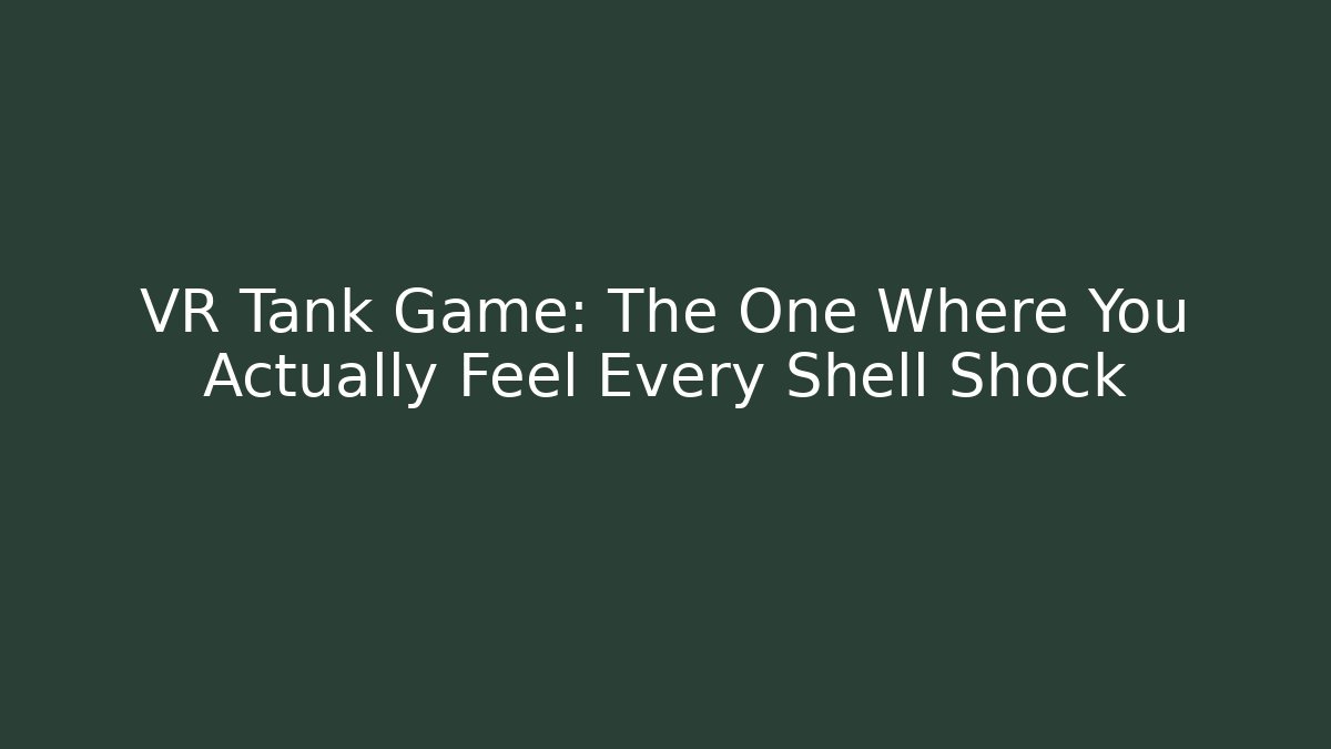 VR Tank Game: The One Where You Actually Feel Every Shell Shock