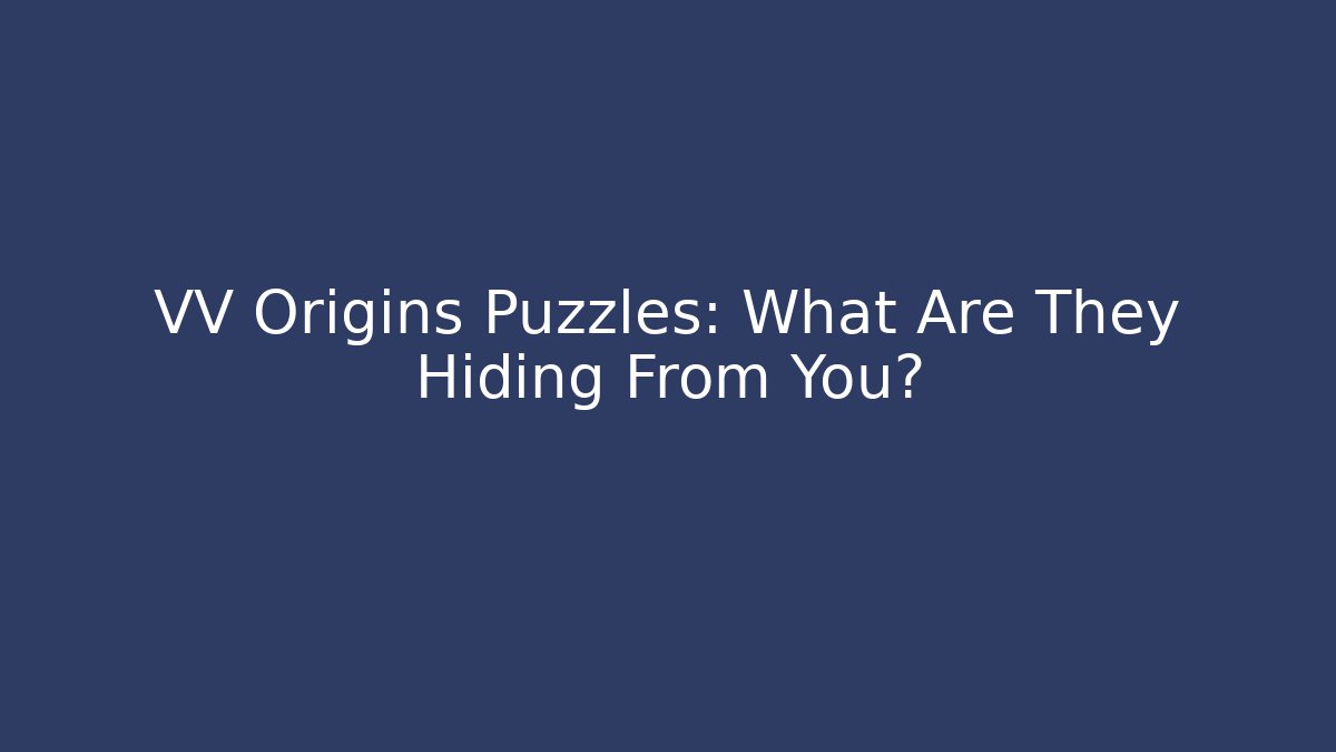 VV Origins Puzzles: What Are They Hiding From You?