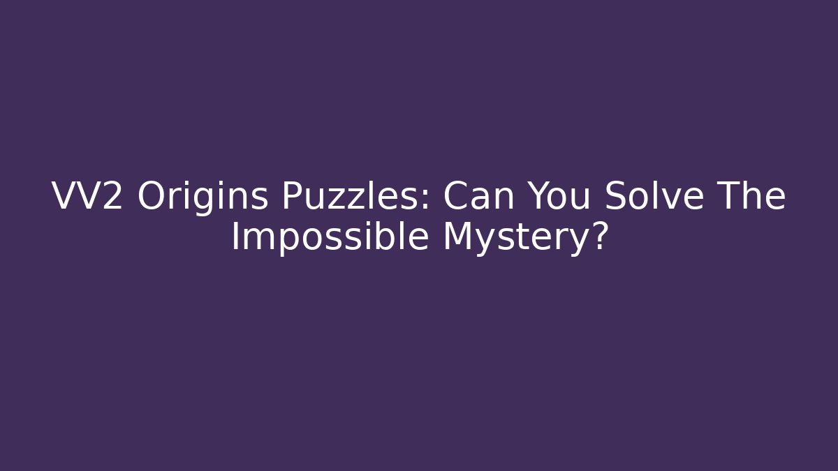 VV2 Origins Puzzles: Can You Solve The Impossible Mystery?