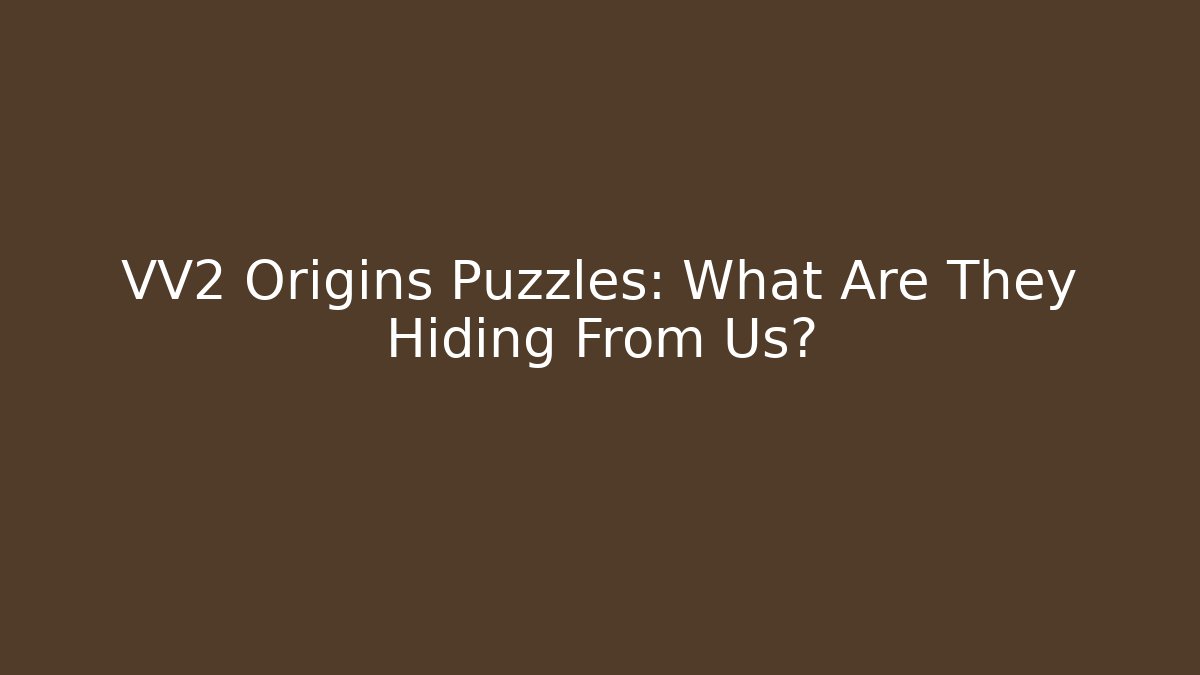 VV2 Origins Puzzles: What Are They Hiding From Us?
