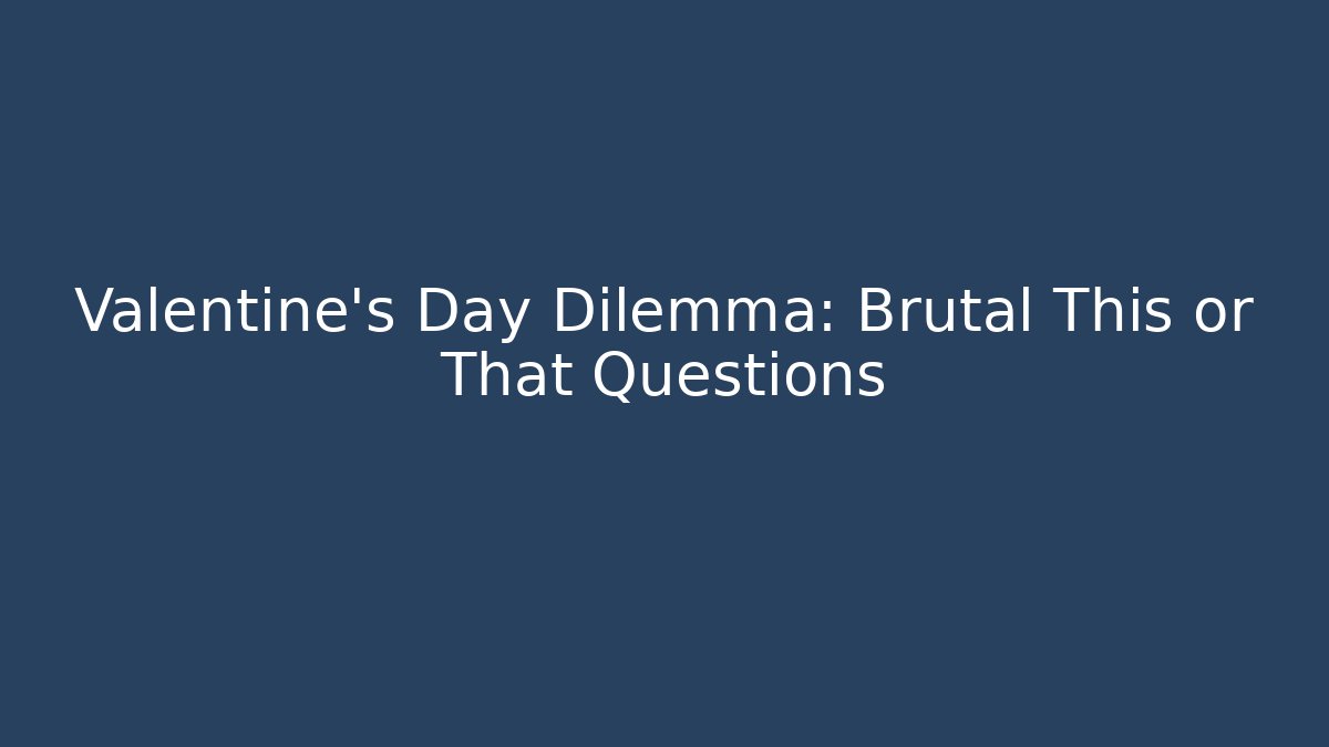 Valentine's Day Dilemma: Brutal This or That Questions